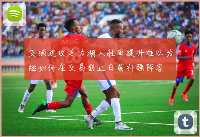 艾顿进攻乏力湖人胜率提升难以为继如何在交易截止日前补强阵容