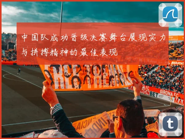 中国队成功晋级决赛舞台展现实力与拼搏精神的最佳表现