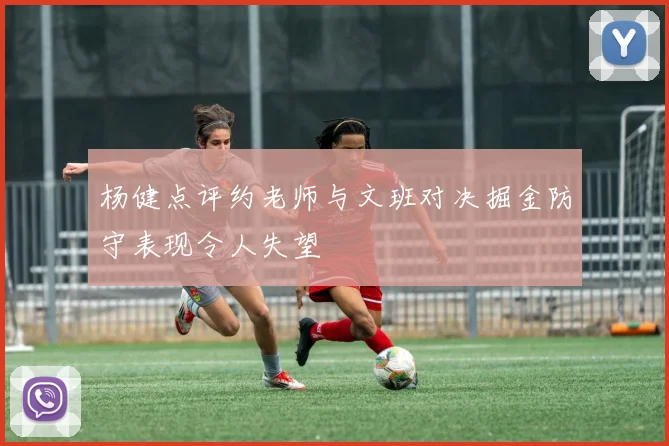 杨健点评约老师与文班对决掘金防守表现令人失望