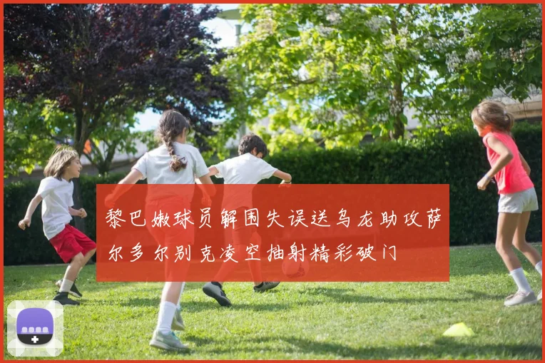 黎巴嫩球员解围失误送乌龙助攻萨尔多尔别克凌空抽射精彩破门