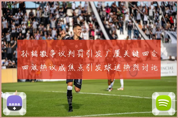 孙铭徽争议判罚引发广厦关键回合回放热议成焦点引发球迷热烈讨论
